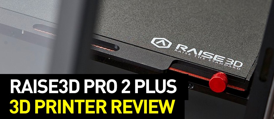 Raise3D Pro 2 Plus 3D Printer Review