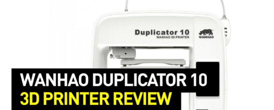 Wanhao Duplicator 10 3D Printer Review