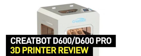 Creatbot D600 Pro 3D Printer Review