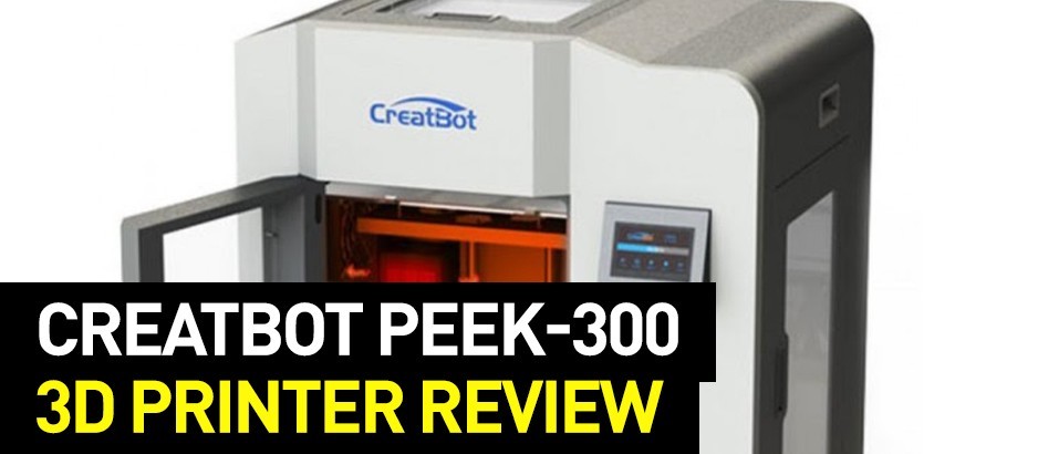 Creatbot PEEK-300 3D Printer Review